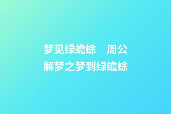 梦见绿蟾蜍　周公解梦之梦到绿蟾蜍